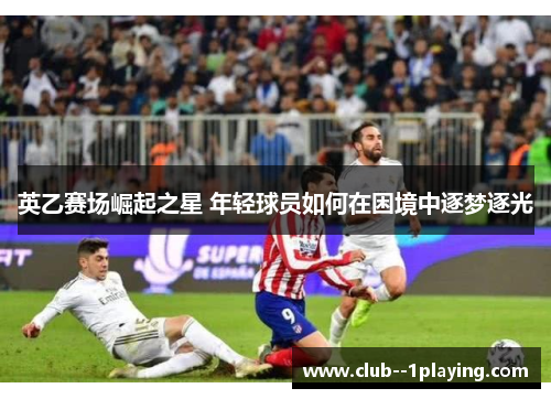 英乙赛场崛起之星 年轻球员如何在困境中逐梦逐光