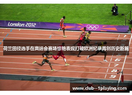 荷兰田径选手在奥运会赛场惊艳表现打破欧洲纪录再创历史新篇