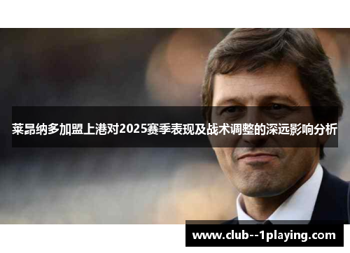 莱昂纳多加盟上港对2025赛季表现及战术调整的深远影响分析