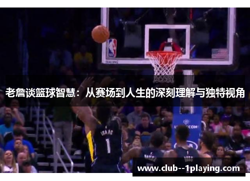 老詹谈篮球智慧：从赛场到人生的深刻理解与独特视角