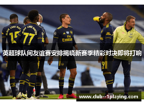 英超球队间友谊赛安排揭晓新赛季精彩对决即将打响