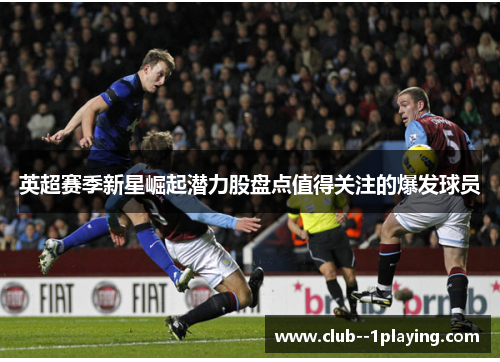 英超赛季新星崛起潜力股盘点值得关注的爆发球员