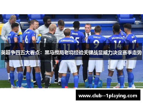 英超争四五大看点:黑马搅局老将经验关键战显威力决定赛季走势 英超争四五大看点:黑马搅局老将经验关键战显威力决定赛季走势