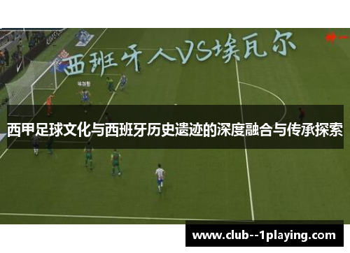 西甲足球文化与西班牙历史遗迹的深度融合与传承探索 西甲足球文化与西班牙历史遗迹的深度融合与传承探索