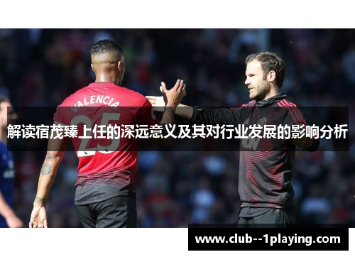 解读宿茂臻上任的深远意义及其对行业发展的影响分析 解读宿茂臻上任的深远意义及其对行业发展的影响分析