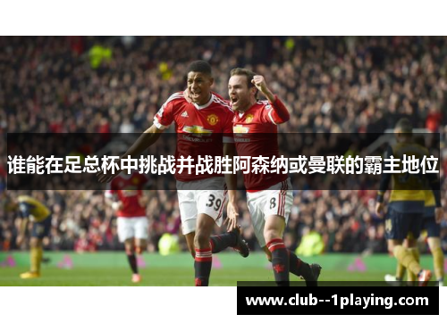 谁能在足总杯中挑战并战胜阿森纳或曼联的霸主地位 谁能在足总杯中挑战并战胜阿森纳或曼联的霸主地位
