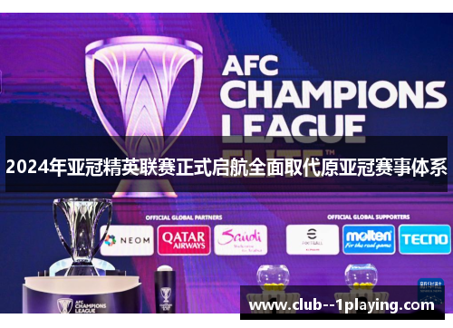 2024年亚冠精英联赛正式启航全面取代原亚冠赛事体系 2024年亚冠精英联赛正式启航全面取代原亚冠赛事体系