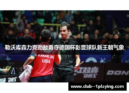 勒沃库森力克劲敌勇夺德国杯彰显球队新王朝气象 勒沃库森力克劲敌勇夺德国杯彰显球队新王朝气象