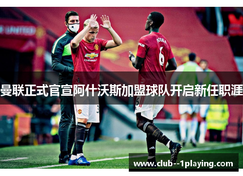 曼联正式官宣阿什沃斯加盟球队开启新任职涯