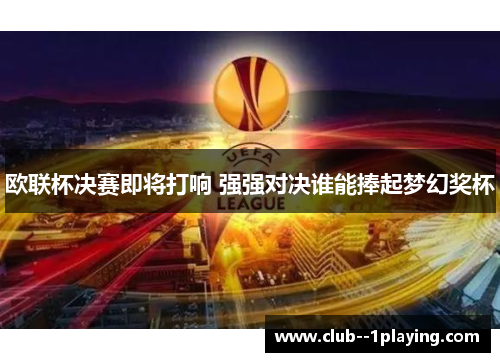 欧联杯决赛即将打响 强强对决谁能捧起梦幻奖杯